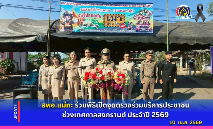 สพอ.แม่ทะ : ร่วมพิธีเปิดจุดตรวจร่วมบริการประชาชนช่วงเทศกาลสงกรานต์ ประจำปี 2569